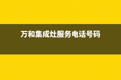 万和集成灶服务中心电话/全国统一服务中心4002023已更新(总部/电话)(万和集成灶服务电话号码)