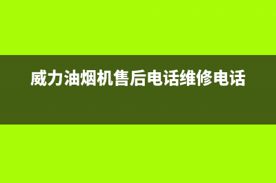 威力油烟机售后服务电话号(威力油烟机售后电话维修电话)