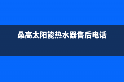 桑高太阳能热水器厂家统一维修客服电话售后服务号码2023已更新（最新(桑高太阳能热水器售后电话)