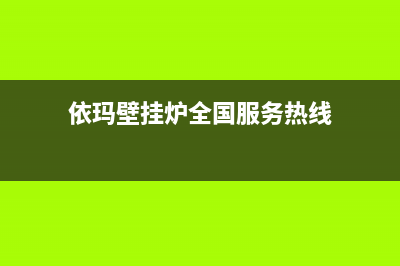 依玛壁挂炉全国服务电话(依玛壁挂炉全国服务热线)