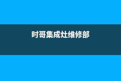 年代集成灶售后服务电话/全国统一厂家特约网点地址查询(时哥集成灶维修部)