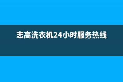 志高洗衣机24小时人工服务全国统一维修预约服务热线(志高洗衣机24小时服务热线)