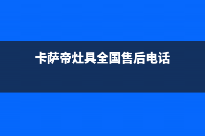 卡萨帝灶具全国服务电话/全国统一客服电话2023已更新(400/更新)(卡萨帝灶具全国售后电话)