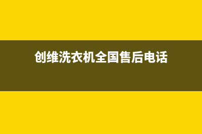 创维洗衣机全国服务热线电话400人工服务热线(创维洗衣机全国售后电话)