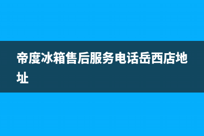 帝度冰箱售后服务中心(帝度冰箱售后服务电话岳西店地址)