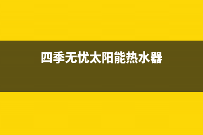 四季无忧太阳能热水器厂家统一400售后服务热线售后服务热线2023已更新（今日/资讯）(四季无忧太阳能热水器)