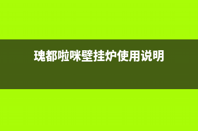 瑰都啦咪壁挂炉服务电话24小时(瑰都啦咪壁挂炉使用说明)