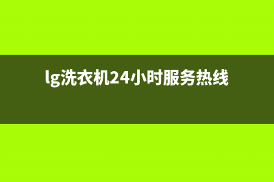 LG洗衣机24小时服务咨询全国统一24小时服务热线(lg洗衣机24小时服务热线)