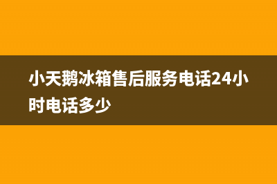 小天鹅冰箱售后服务电话24小时电话多少