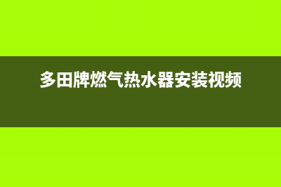 多田热水器安装电话24小时(多田牌燃气热水器安装视频)