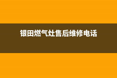 银田燃气灶售后维修电话/网点查询2023已更新(厂家400)(银田燃气灶售后维修电话)