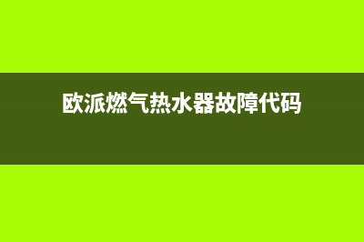 欧派燃气热水器故障e1(欧派燃气热水器故障代码)