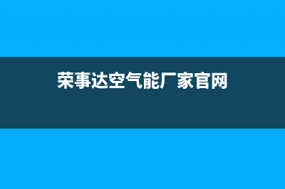 荣事达空气能厂家电话号码(荣事达空气能厂家官网)