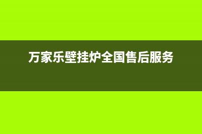 万家乐壁挂炉全国售后服务电话(万家乐壁挂炉全国售后服务)