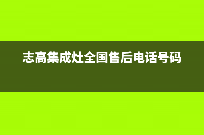 志高集成灶厂家维修服务中心|全国统一维修预约服务热线(志高集成灶全国售后电话号码)