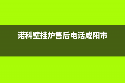 诺科壁挂炉售后维修电话(诺科壁挂炉售后电话咸阳市)