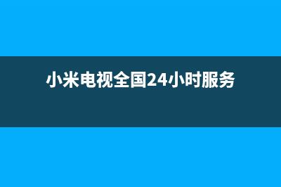 小米电视全国24小时服务电话号码/售后服务热线2023已更新（今日/资讯）(小米电视全国24小时服务)