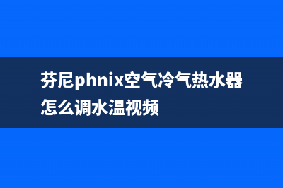 芬尼（PHNIX）空气能厂家电话号码(芬尼phnix空气冷气热水器怎么调水温视频)