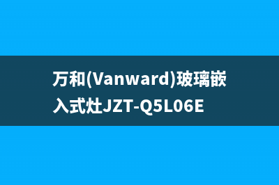 万和（Vanward）热水器售后全国维修电话号码(万和(Vanward)玻璃嵌入式灶JZT-Q5L06E)