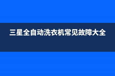 三星全自动洗衣机0e代码(三星全自动洗衣机常见故障大全)