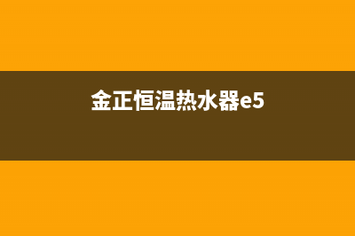 金正恒温热水器故障E4代码(金正恒温热水器e5)