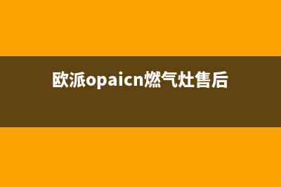 欧派燃气灶人工服务电话/统一售后服务中心2023已更新(全国联保)(欧派opaicn燃气灶售后)