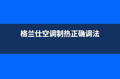 格兰仕空调制热e2是什么故障(格兰仕空调制热正确调法)