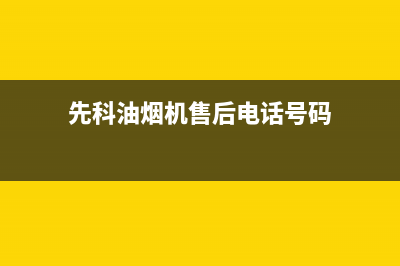 先科油烟机售后维修(先科油烟机售后电话号码)