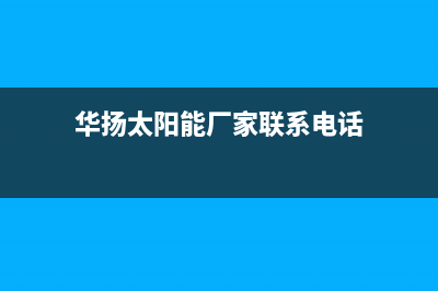 华扬太阳能厂家维修电话是什么售后电话号码是多少已更新(华扬太阳能厂家联系电话)