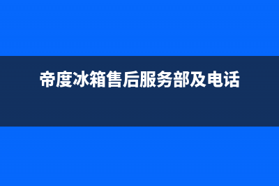 帝度冰箱售后服务中心(帝度冰箱售后服务部及电话)