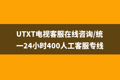 UTXT电视客服在线咨询/统一24小时400人工客服专线2023(厂家更新)