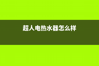 超人热水器全国统一服务热线电话(超人电热水器怎么样)