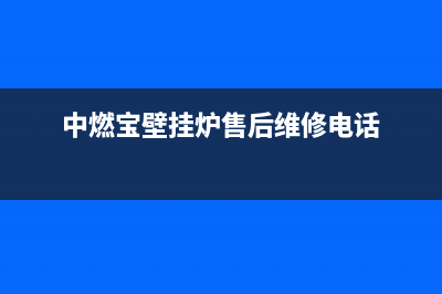 中燃宝壁挂炉售后服务维修电话(中燃宝壁挂炉售后维修电话)