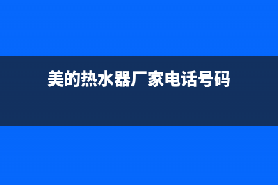 美的热水器厂家电话(美的热水器厂家电话号码)