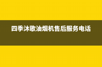 四季沐歌油烟机服务电话(四季沐歌油烟机售后服务电话)