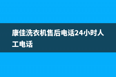 康佳洗衣机售后服务电话号码售后电话号码是多少(康佳洗衣机售后电话24小时人工电话)