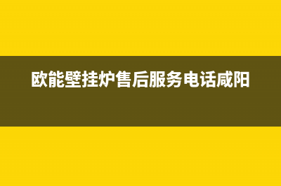 欧能壁挂炉售后服务维修电话(欧能壁挂炉售后服务电话咸阳)