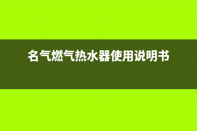 名气（MQ)热水器售后服务热线(名气燃气热水器使用说明书)