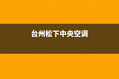 台松中央空调售后全国咨询维修号码/售后网点上门维修服务2023已更新(今日(台州松下中央空调)