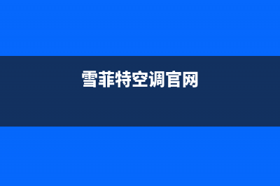 雪菲特空调全国售后服务电话/售后网点客服热线2023已更新（最新(雪菲特空调官网)