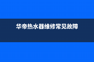 华帝热水器维修电话24小时(华帝热水器维修常见故障)