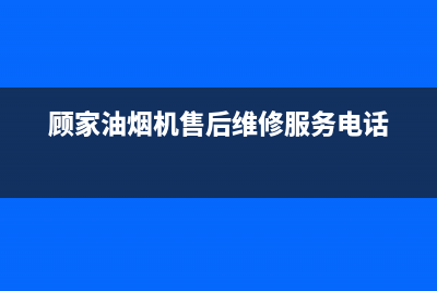 顾家油烟机售后服务热线的电话(顾家油烟机售后维修服务电话)