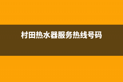 村田热水器服务电话24小时热线(村田热水器服务热线号码)