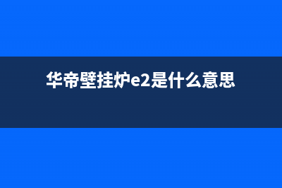 华帝壁挂炉e2故障的处理方法(华帝壁挂炉e2是什么意思)