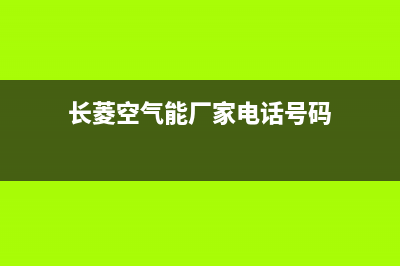 长菱空气能厂家客服400(长菱空气能厂家电话号码)