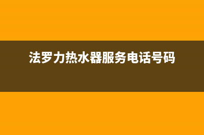 法罗力热水器服务热线电话是多少(法罗力热水器服务电话号码)