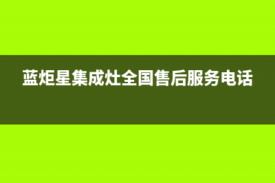 蓝炬星集成灶全国客服电话|全国统一维修预约服务热线2023已更新(今日(蓝炬星集成灶全国售后服务电话)