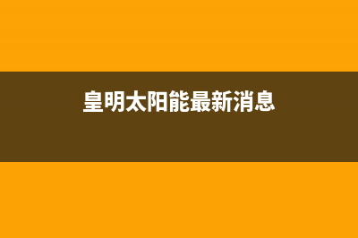 皇明（Himin）太阳能厂家统一维修服务电话人工服务热线电话是多少(今日(皇明太阳能最新消息)