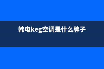 韩电（KEG）空调售后服务号码/全国统一服务400电话2023已更新（今日/资讯）(韩电keg空调是什么牌子)