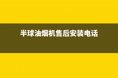 半球油烟机售后维修(半球油烟机售后安装电话)